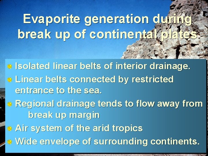 Evaporite generation during break up of continental plates Isolated linear belts of interior drainage.