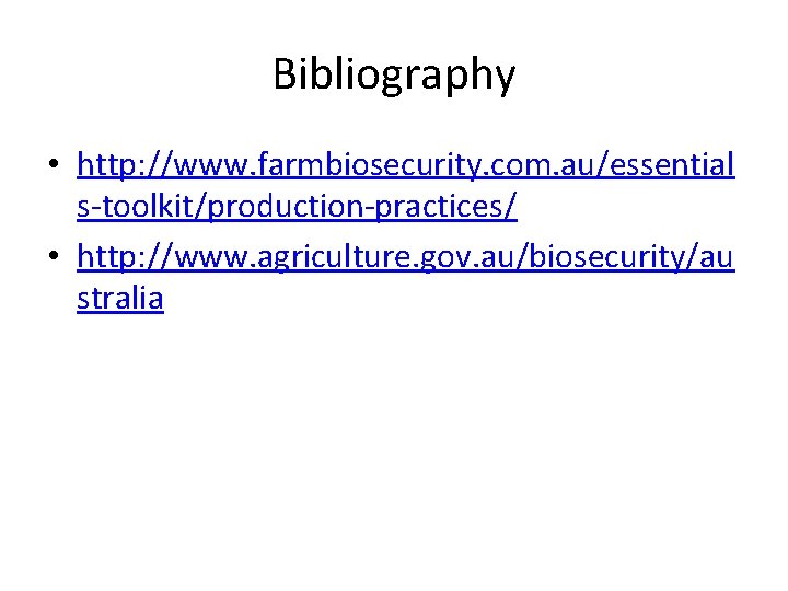 Bibliography • http: //www. farmbiosecurity. com. au/essential s-toolkit/production-practices/ • http: //www. agriculture. gov. au/biosecurity/au