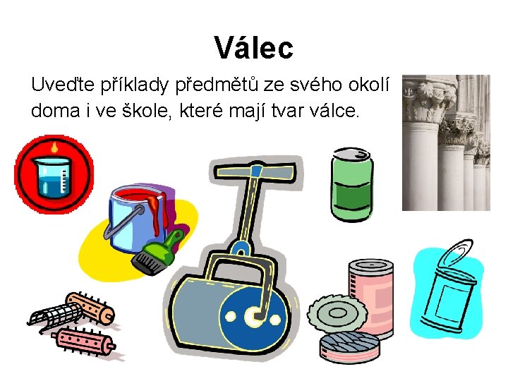 Válec Uveďte příklady předmětů ze svého okolí doma i ve škole, které mají tvar