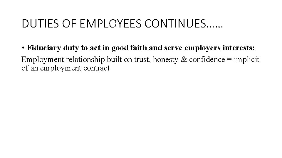 DUTIES OF EMPLOYEES CONTINUES…… • Fiduciary duty to act in good faith and serve