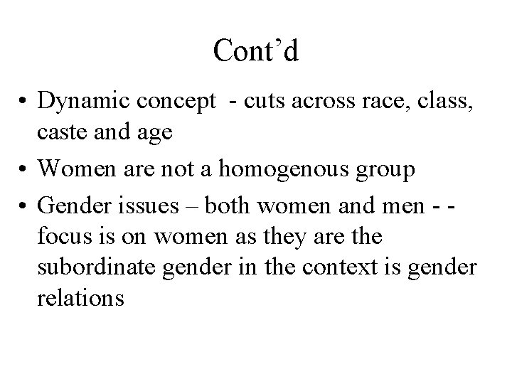 Cont’d • Dynamic concept - cuts across race, class, caste and age • Women