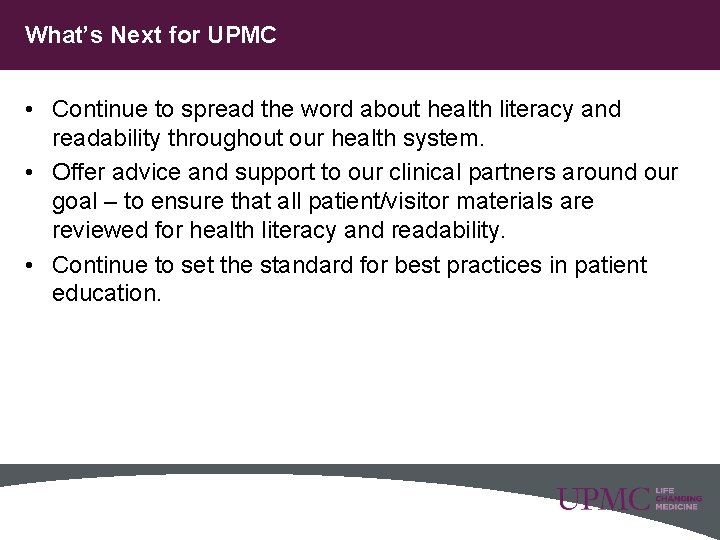 What’s Next for UPMC • Continue to spread the word about health literacy and