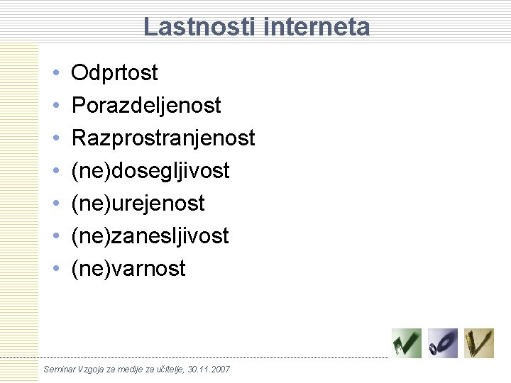 Lastnosti interneta • • Odprtost Porazdeljenost Razprostranjenost (ne)dosegljivost (ne)urejenost (ne)zanesljivost (ne)varnost Seminar Vzgoja za