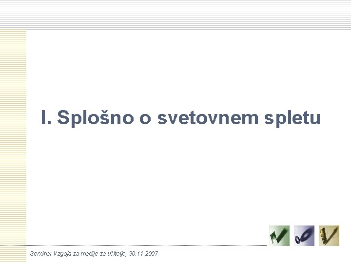 I. Splošno o svetovnem spletu Seminar Vzgoja za medije za učitelje, 30. 11. 2007