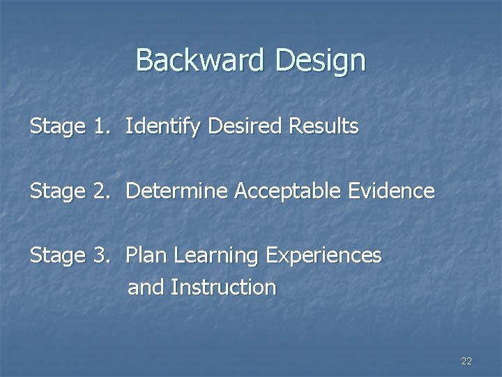 Backward Design Stage 1. Identify Desired Results Stage 2. Determine Acceptable Evidence Stage 3.