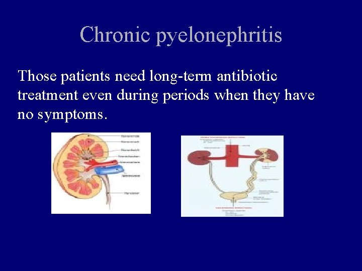 Chronic pyelonephritis Those patients need long-term antibiotic treatment even during periods when they have