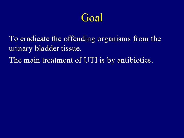 Goal To eradicate the offending organisms from the urinary bladder tissue. The main treatment