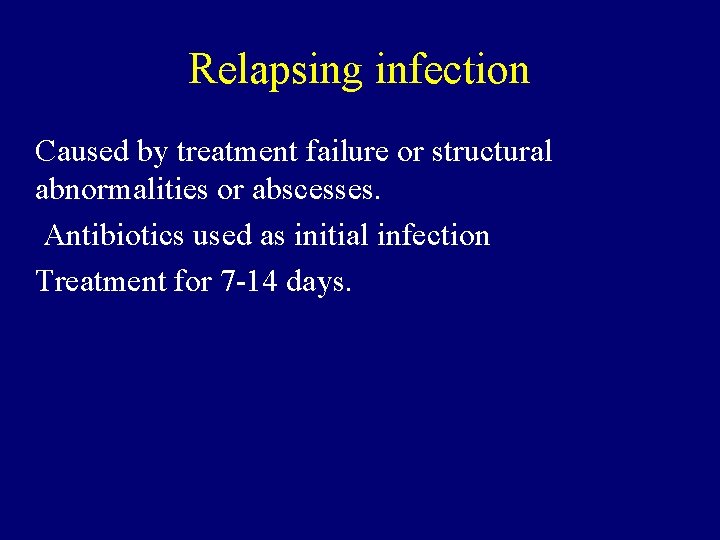 Relapsing infection Caused by treatment failure or structural abnormalities or abscesses. Antibiotics used as