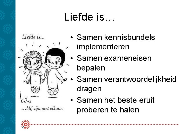 Liefde is… • Samen kennisbundels implementeren • Samen exameneisen bepalen • Samen verantwoordelijkheid dragen Liefde is… • Samen kennisbundels implementeren • Samen exameneisen bepalen • Samen verantwoordelijkheid dragen