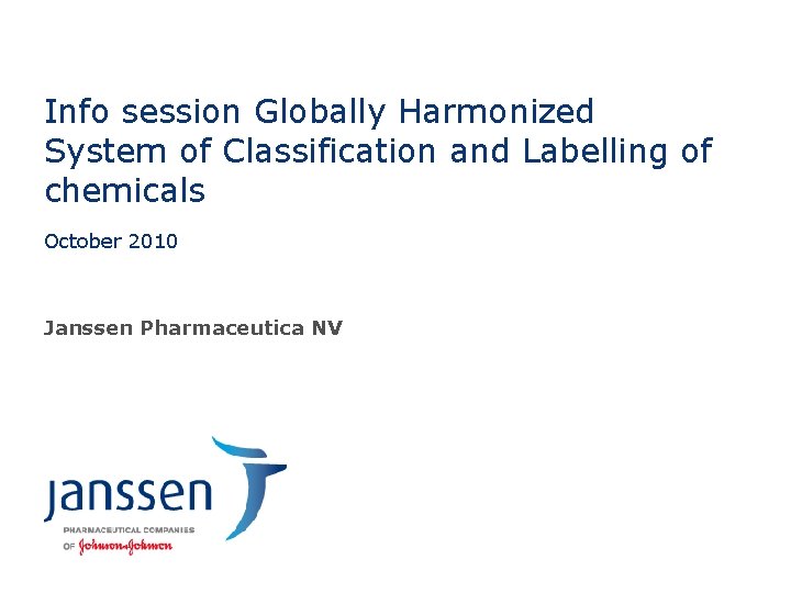 Info session Globally Harmonized System of Classification and Labelling of chemicals October 2010 Janssen