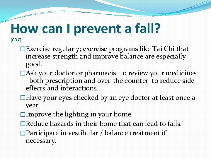 How can I prevent a fall? (CDC) �Exercise regularly; exercise programs like Tai Chi
