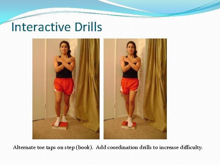 Interactive Drills Alternate toe taps on step (book). Add coordination drills to increase difficulty.