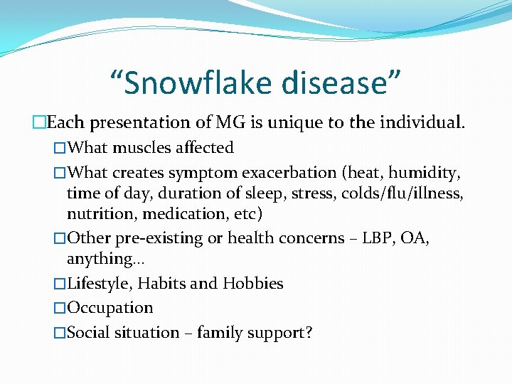 “Snowflake disease” �Each presentation of MG is unique to the individual. �What muscles affected