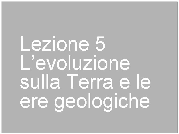 Lezione 5 L’evoluzione sulla Terra e le ere geologiche 