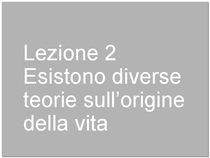 Lezione 2 Esistono diverse teorie sull’origine della vita 