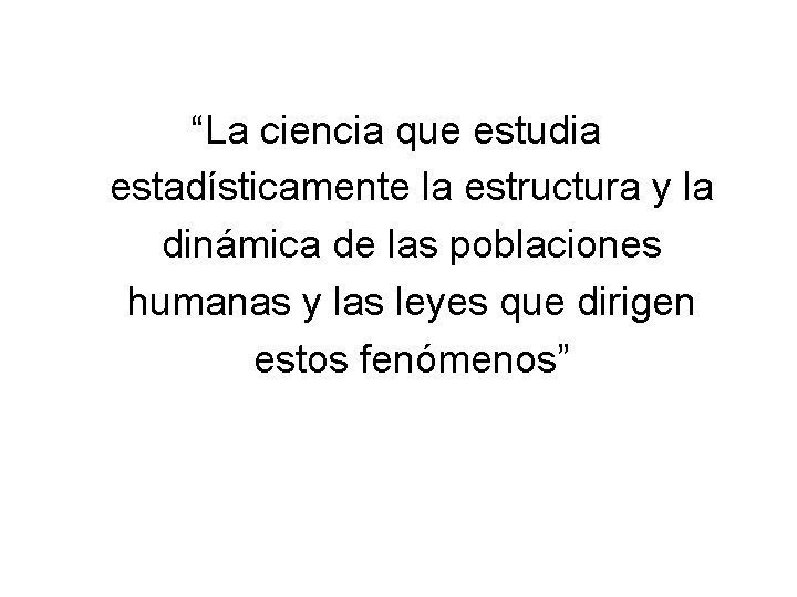 “La ciencia que estudia estadísticamente la estructura y la dinámica de las poblaciones humanas
