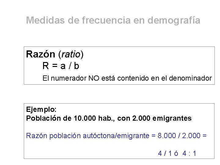 Medidas de frecuencia en demografía Razón (ratio) R=a/b El numerador NO está contenido en