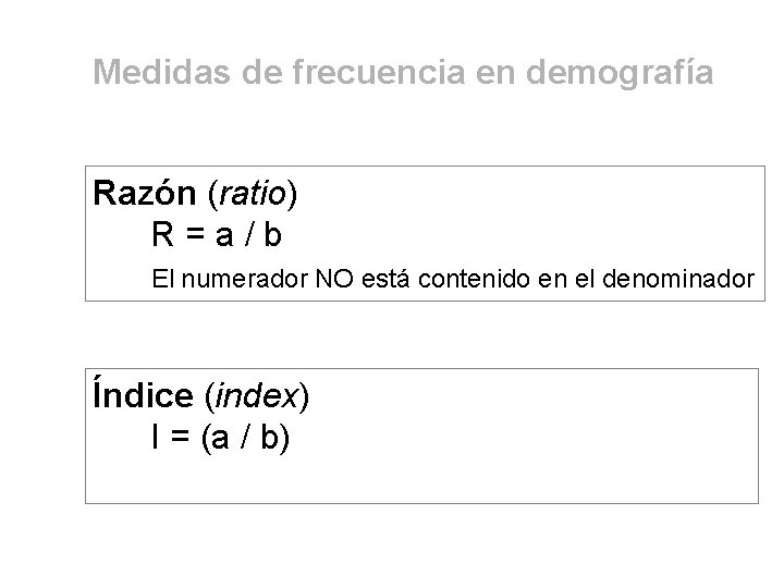 Medidas de frecuencia en demografía Razón (ratio) R=a/b El numerador NO está contenido en