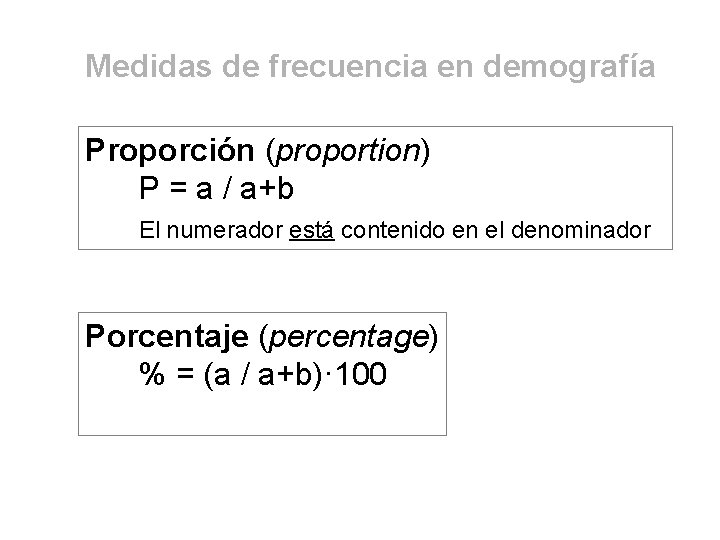 Medidas de frecuencia en demografía Proporción (proportion) P = a / a+b El numerador