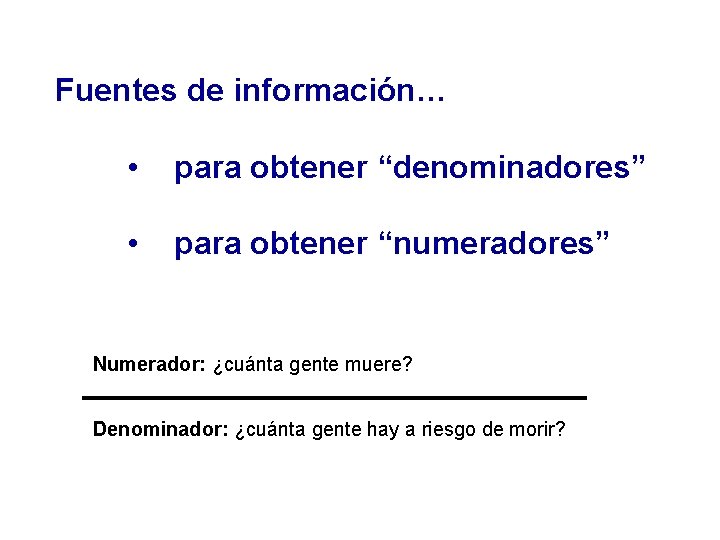 Fuentes de información… • para obtener “denominadores” • para obtener “numeradores” Numerador: ¿cuánta gente