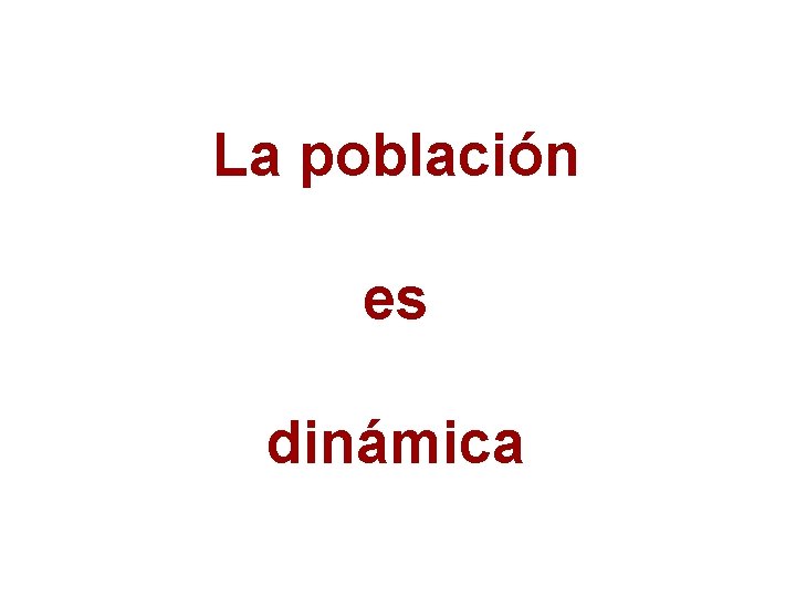 La población es dinámica 