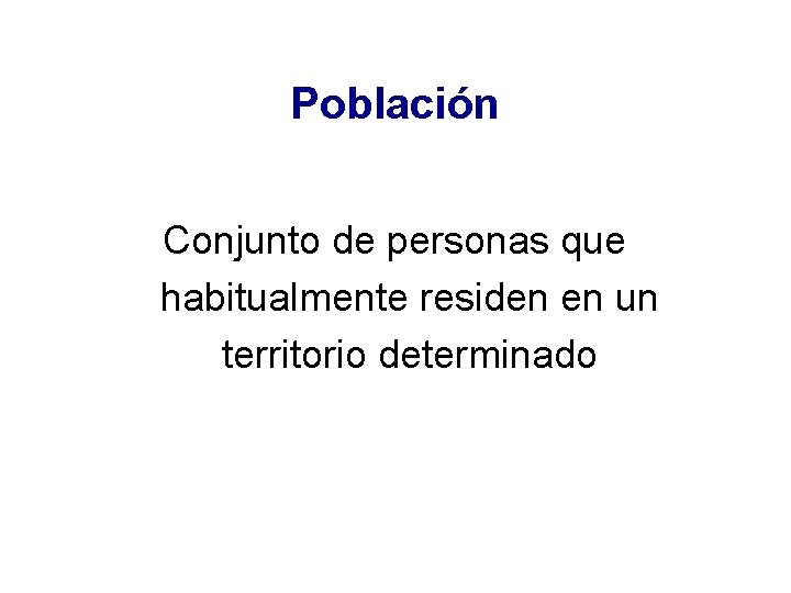 Población Conjunto de personas que habitualmente residen en un territorio determinado 