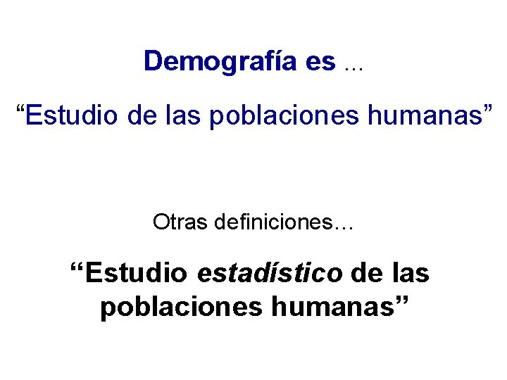 Demografía es … “Estudio de las poblaciones humanas” Otras definiciones… “Estudio estadístico de las