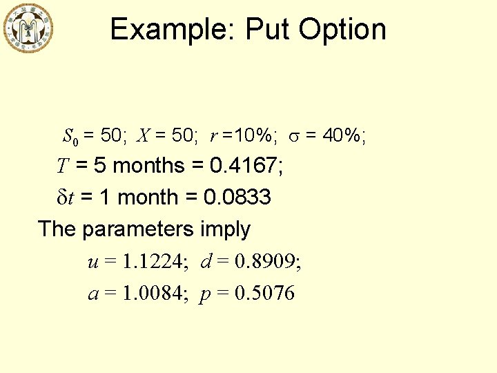 Example: Put Option S 0 = 50; X = 50; r =10%; = 40%;