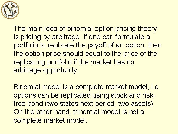 The main idea of binomial option pricing theory is pricing by arbitrage. If one