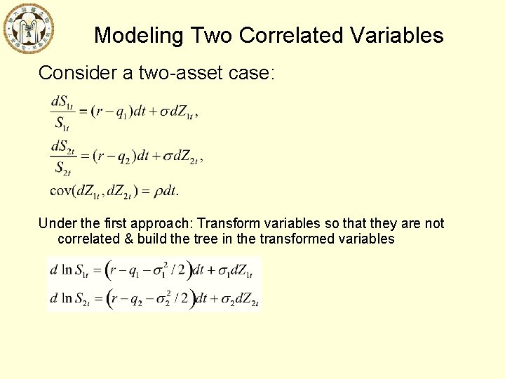 Modeling Two Correlated Variables Consider a two-asset case: Under the first approach: Transform variables