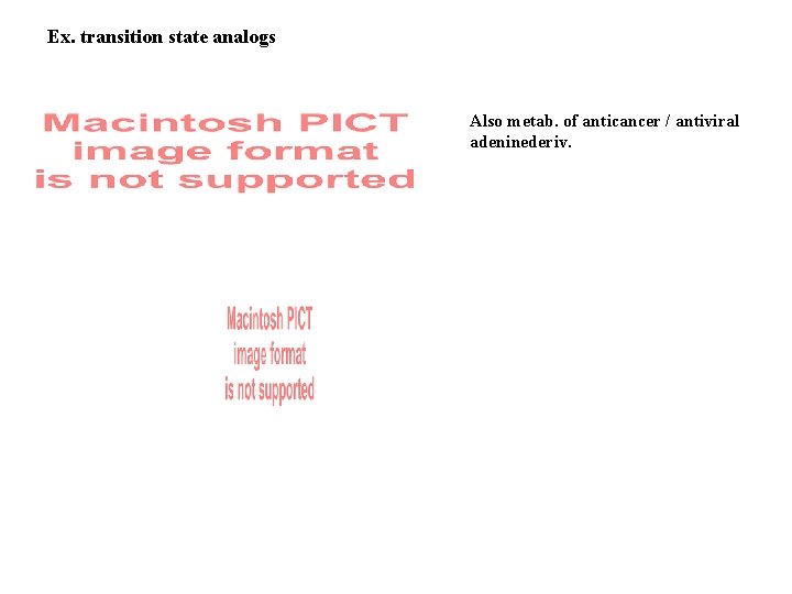 Ex. transition state analogs Also metab. of anticancer / antiviral adeninederiv. 