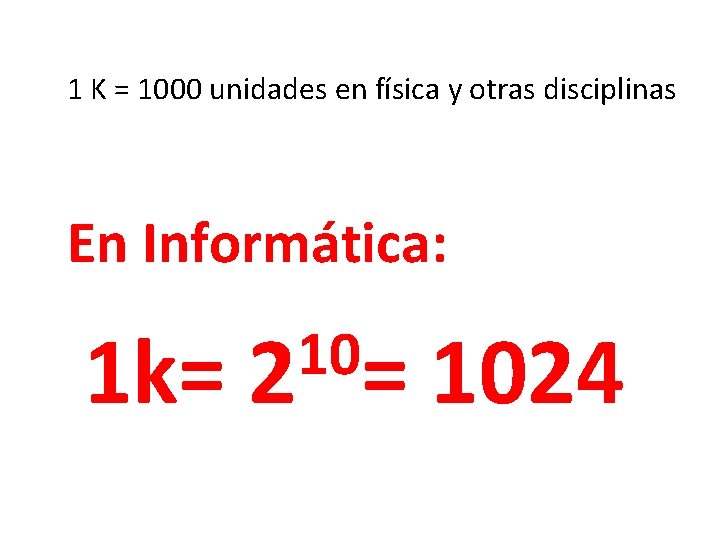 1 K = 1000 unidades en física y otras disciplinas En Informática: 1 k=