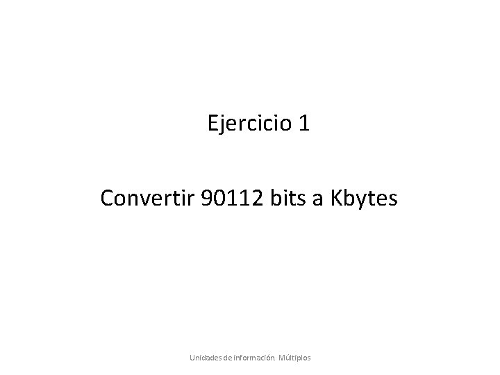 Ejercicio 1 Convertir 90112 bits a Kbytes Unidades de información. Múltiplos 