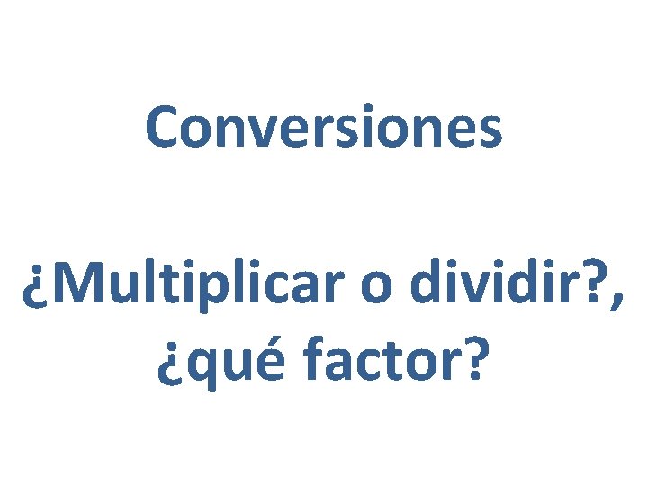 Conversiones ¿Multiplicar o dividir? , ¿qué factor? 