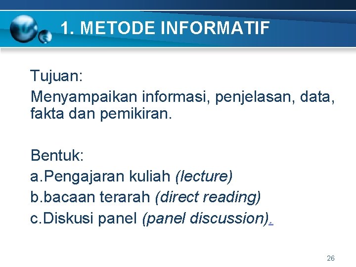 1. METODE INFORMATIF Tujuan: Menyampaikan informasi, penjelasan, data, fakta dan pemikiran. Bentuk: a. Pengajaran