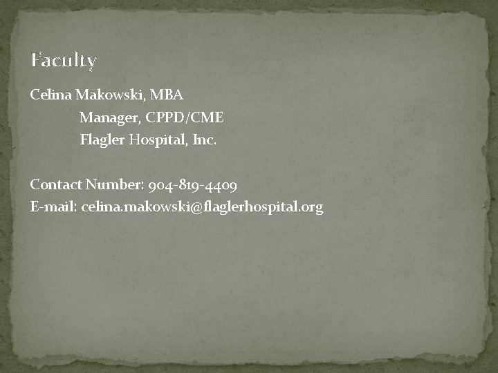 Faculty Celina Makowski, MBA Manager, CPPD/CME Flagler Hospital, Inc. Contact Number: 904 -819 -4409