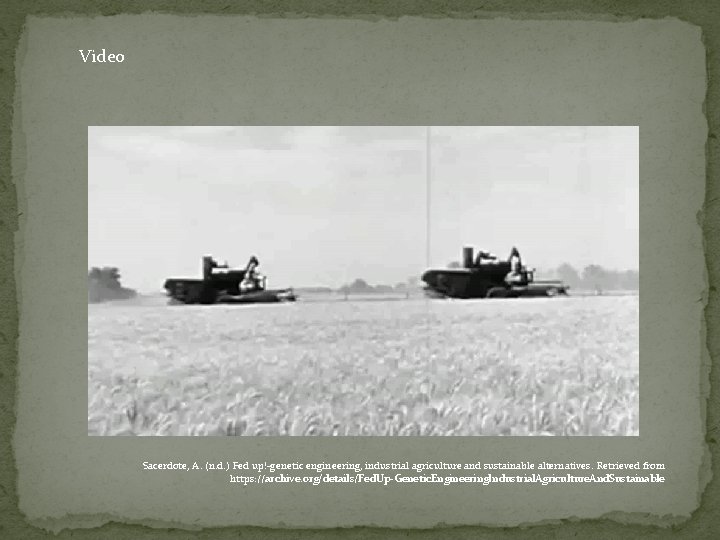 Video Sacerdote, A. (n. d. ) Fed up!-genetic engineering, industrial agriculture and sustainable alternatives.