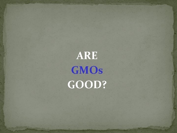 ARE GMOs GOOD? 