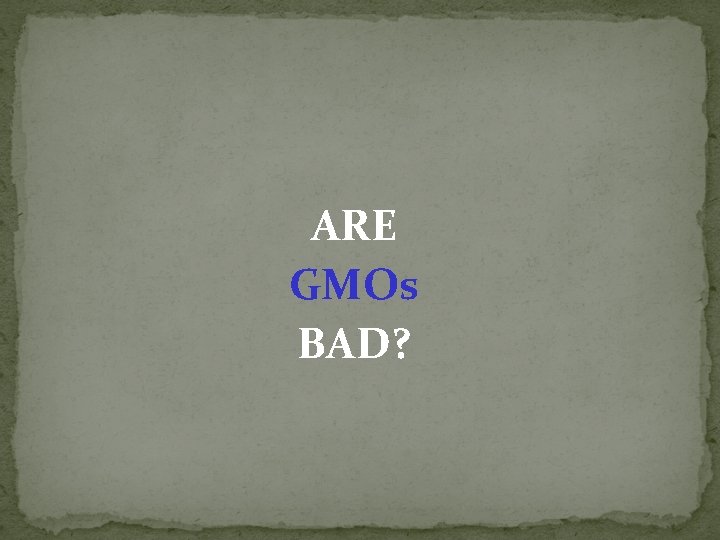 ARE GMOs BAD? 