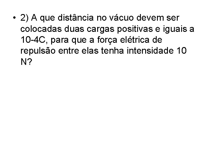  • 2) A que distância no vácuo devem ser colocadas duas cargas positivas