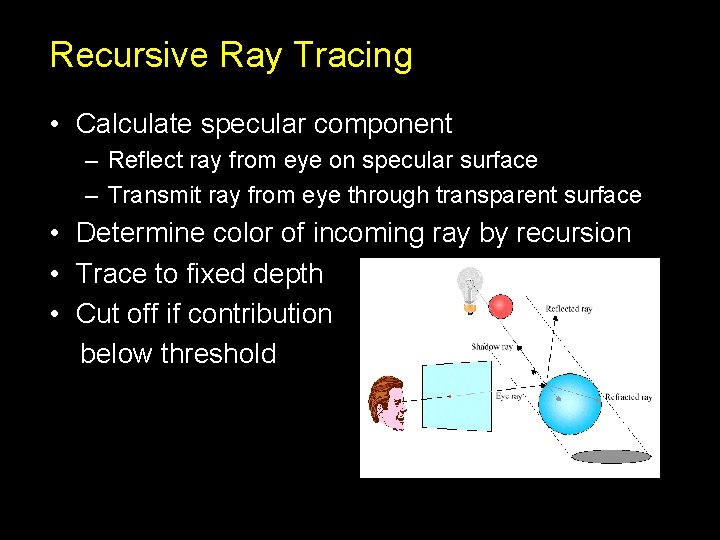 Recursive Ray Tracing • Calculate specular component – Reflect ray from eye on specular Recursive Ray Tracing • Calculate specular component – Reflect ray from eye on specular