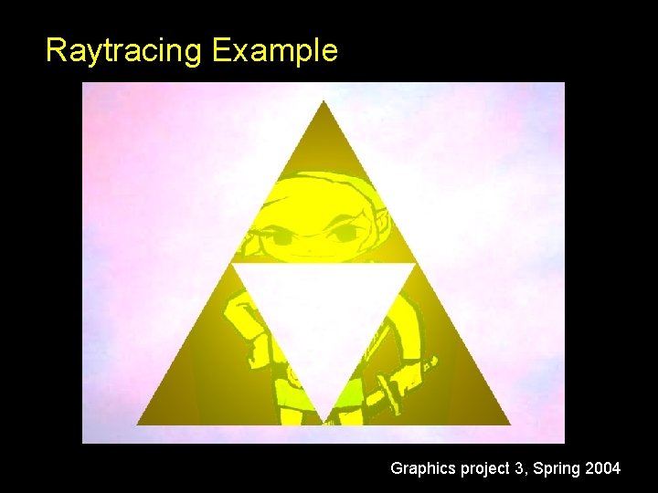 Raytracing Example Graphics project 3, Spring 2004 