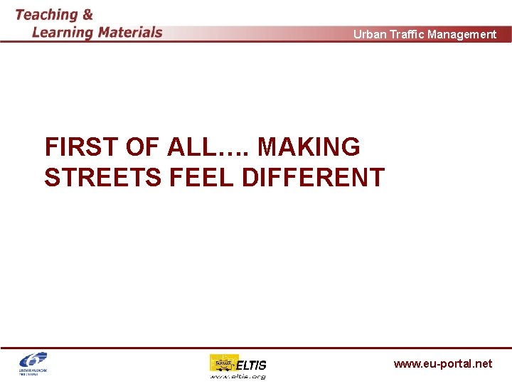 Urban Traffic Management FIRST OF ALL…. MAKING STREETS FEEL DIFFERENT www. eu-portal. net 