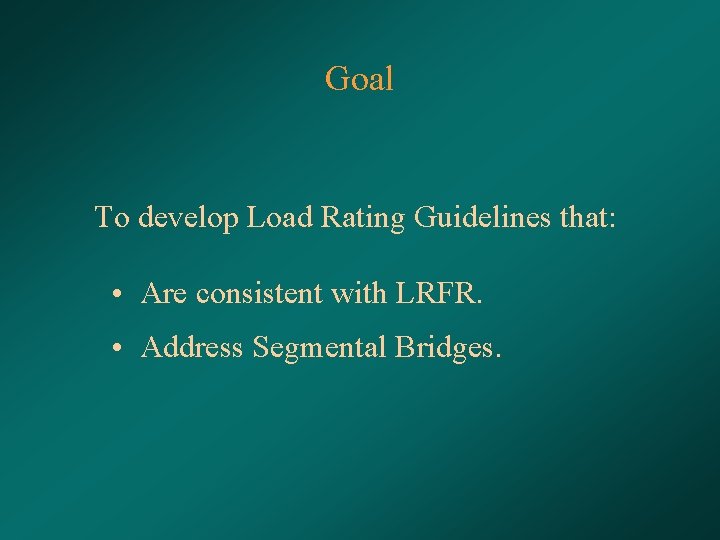 Goal To develop Load Rating Guidelines that: • Are consistent with LRFR. • Address