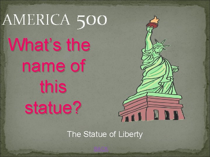 AMERICA 500 What’s the name of this statue? The Statue of Liberty BACK 