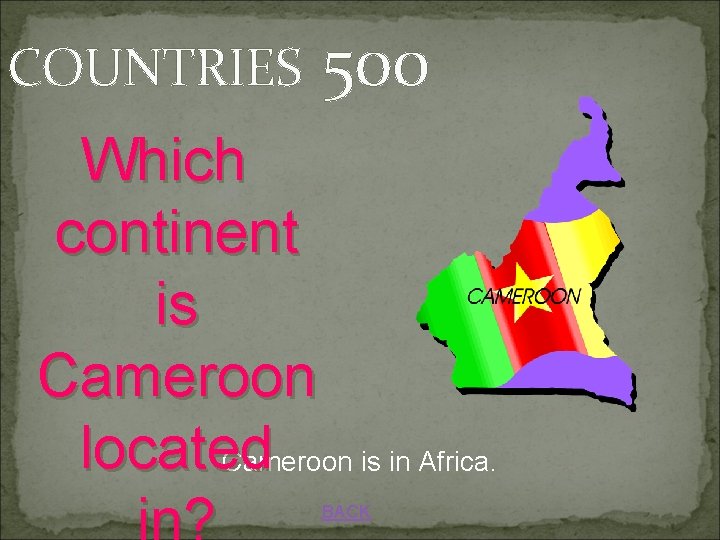 COUNTRIES 500 Which continent is Cameroon located Cameroon is in Africa. BACK 