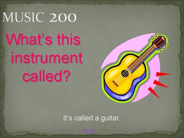 MUSIC 200 What’s this instrument called? It’s called a guitar. BACK 