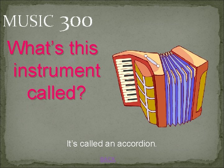 MUSIC 300 What’s this instrument called? It’s called an accordion. BACK 