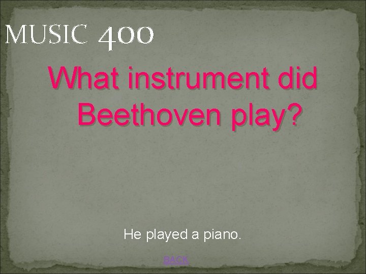 MUSIC 400 What instrument did Beethoven play? He played a piano. BACK 