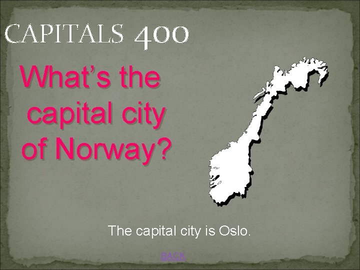 CAPITALS 400 What’s the capital city of Norway? The capital city is Oslo. BACK